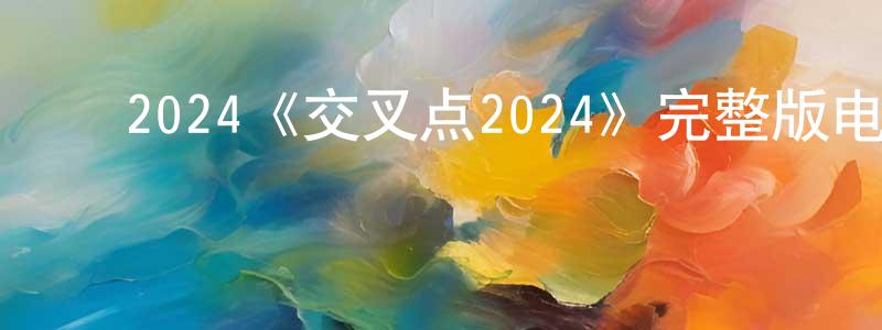 ﻿陈子顺发布﻿2024《交叉点2024》完整版电影/在线观看/百度云-美剧天堂